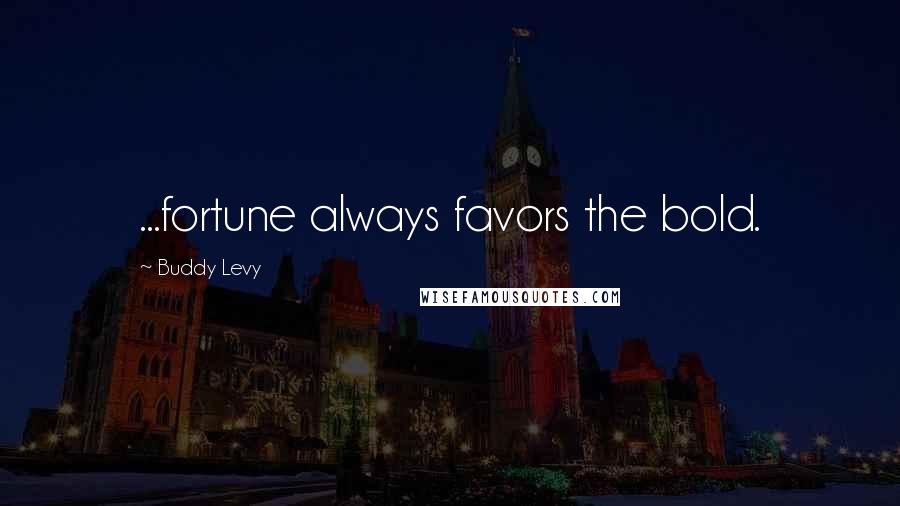 Buddy Levy Quotes: ...fortune always favors the bold.