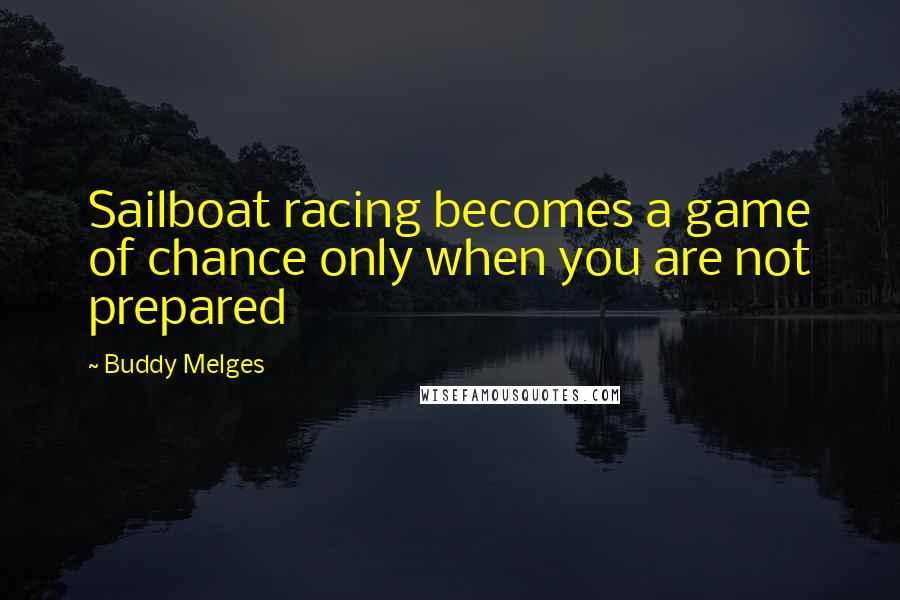 Buddy Melges Quotes: Sailboat racing becomes a game of chance only when you are not prepared