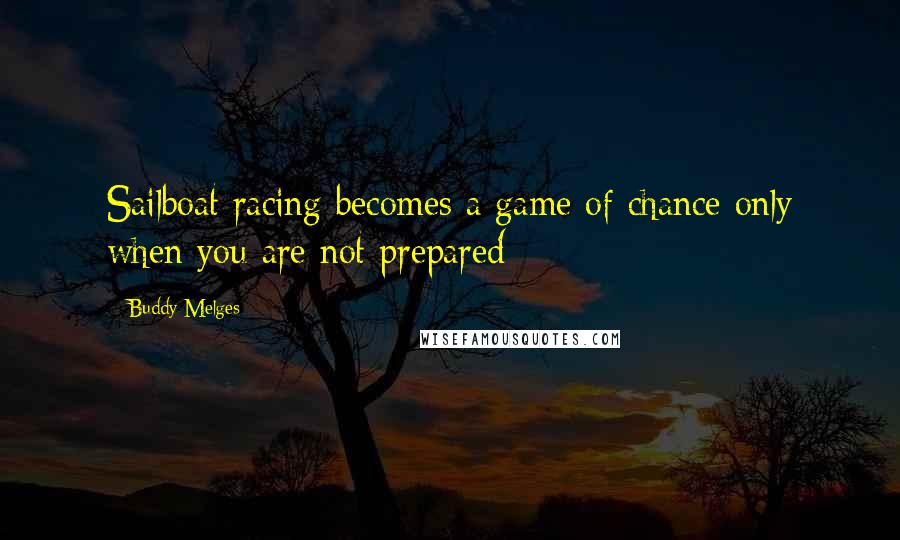 Buddy Melges Quotes: Sailboat racing becomes a game of chance only when you are not prepared