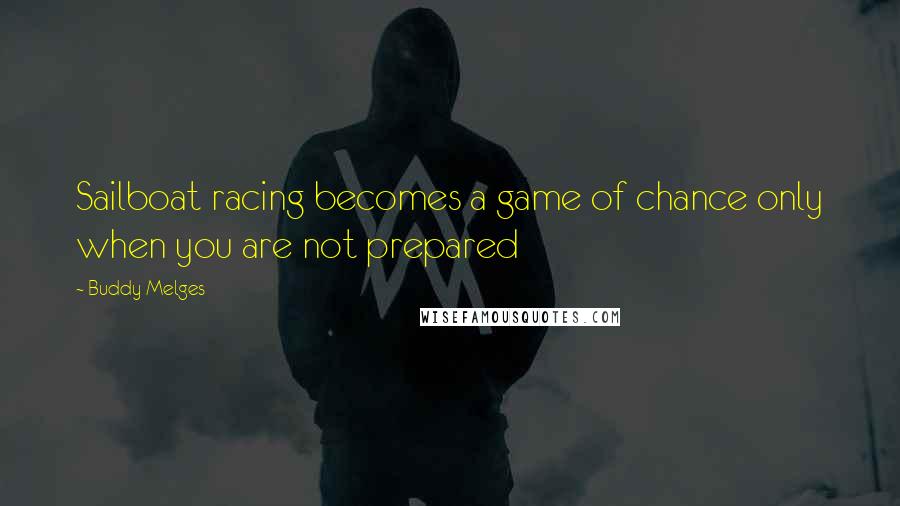 Buddy Melges Quotes: Sailboat racing becomes a game of chance only when you are not prepared