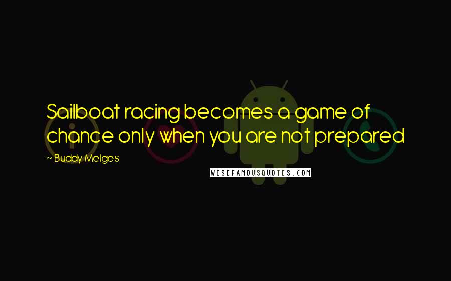 Buddy Melges Quotes: Sailboat racing becomes a game of chance only when you are not prepared