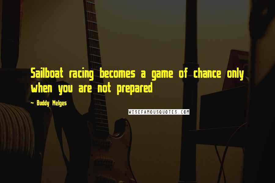 Buddy Melges Quotes: Sailboat racing becomes a game of chance only when you are not prepared