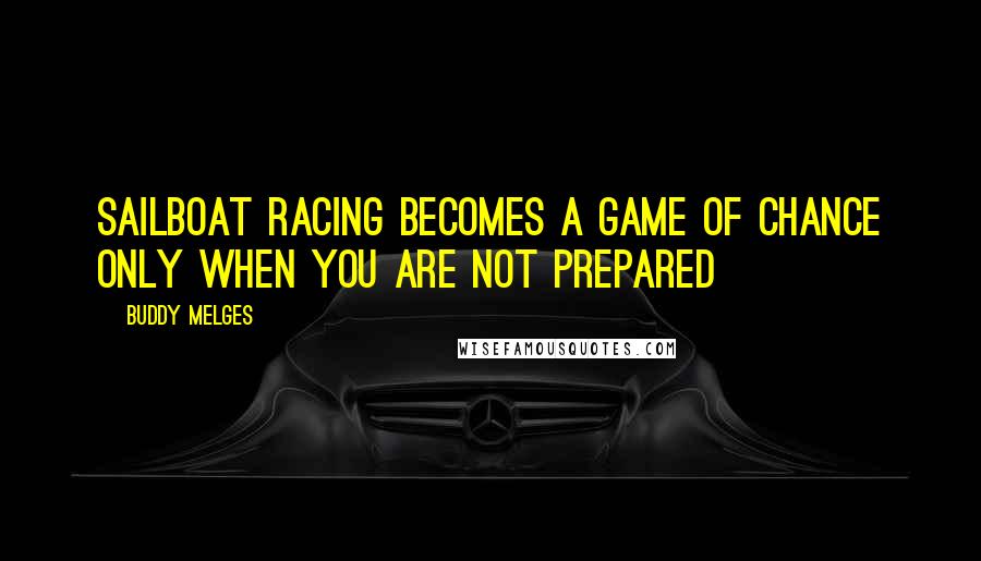 Buddy Melges Quotes: Sailboat racing becomes a game of chance only when you are not prepared