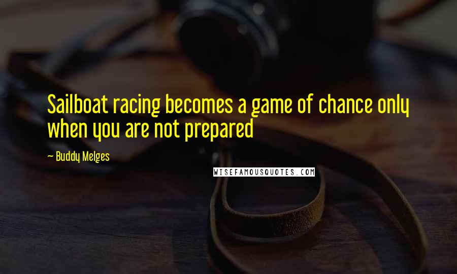 Buddy Melges Quotes: Sailboat racing becomes a game of chance only when you are not prepared