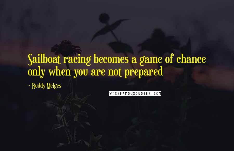 Buddy Melges Quotes: Sailboat racing becomes a game of chance only when you are not prepared