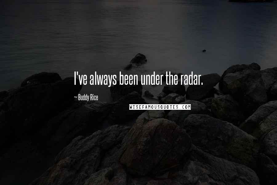 Buddy Rice Quotes: I've always been under the radar.