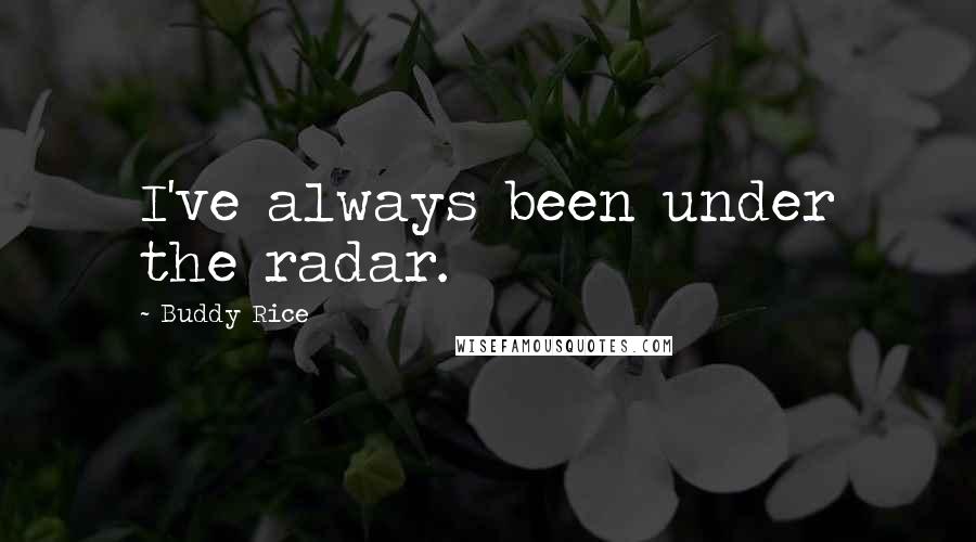 Buddy Rice Quotes: I've always been under the radar.