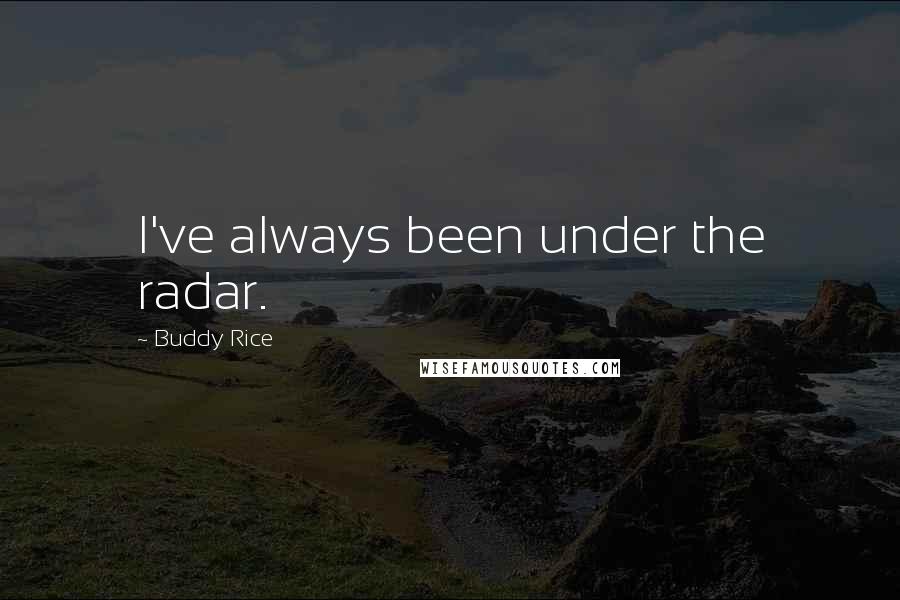 Buddy Rice Quotes: I've always been under the radar.