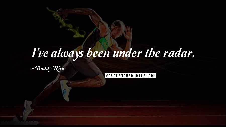 Buddy Rice Quotes: I've always been under the radar.