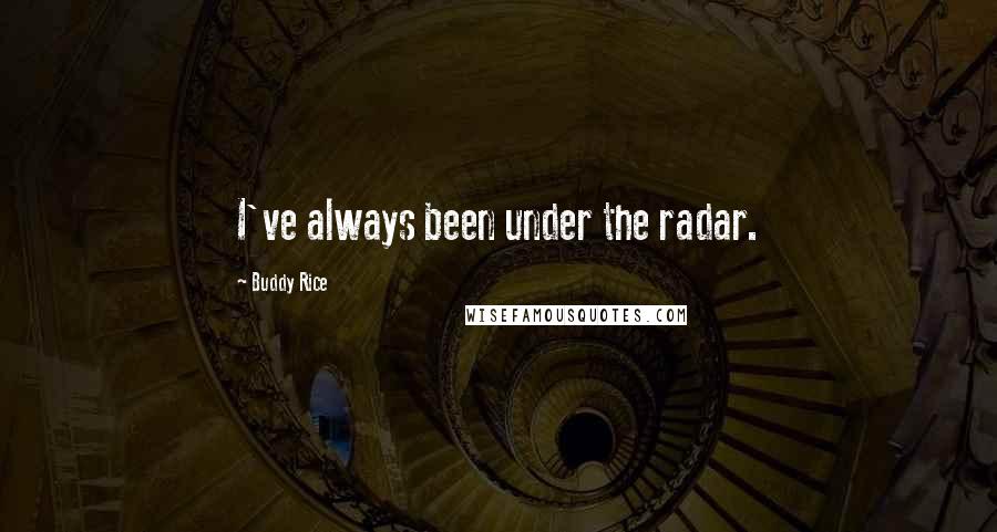 Buddy Rice Quotes: I've always been under the radar.