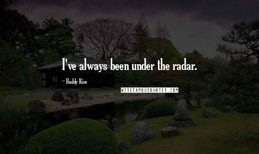 Buddy Rice Quotes: I've always been under the radar.