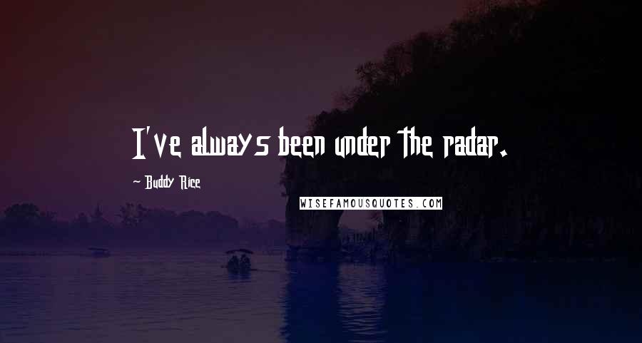 Buddy Rice Quotes: I've always been under the radar.