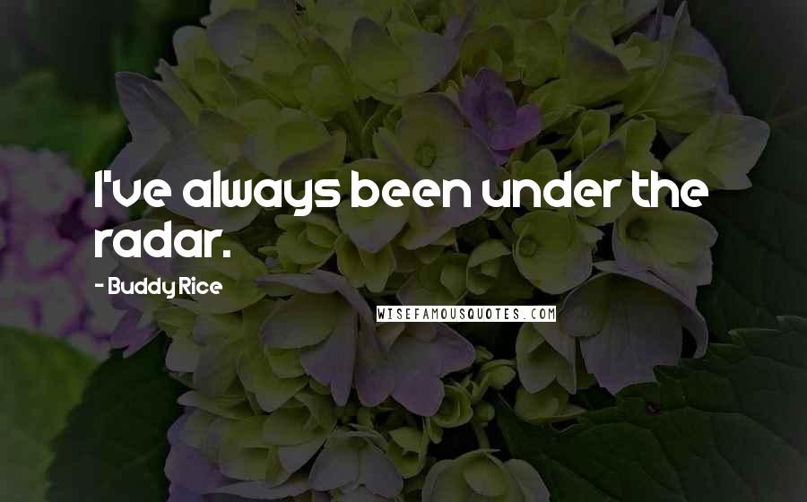 Buddy Rice Quotes: I've always been under the radar.