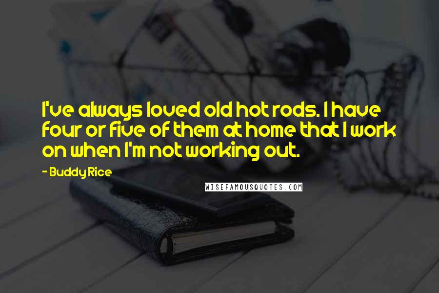 Buddy Rice Quotes: I've always loved old hot rods. I have four or five of them at home that I work on when I'm not working out.