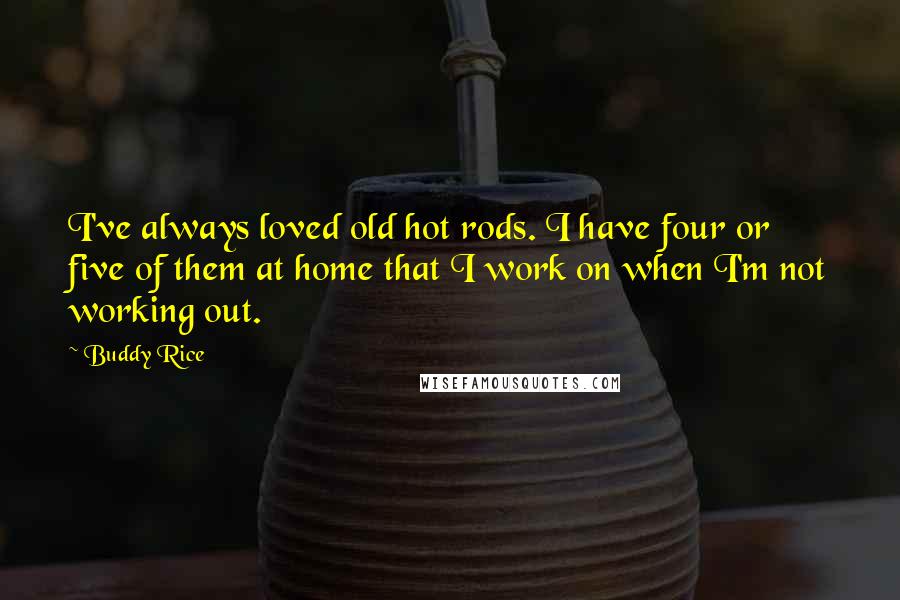 Buddy Rice Quotes: I've always loved old hot rods. I have four or five of them at home that I work on when I'm not working out.