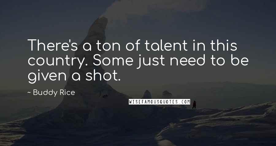 Buddy Rice Quotes: There's a ton of talent in this country. Some just need to be given a shot.