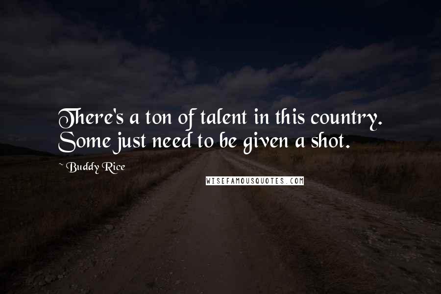 Buddy Rice Quotes: There's a ton of talent in this country. Some just need to be given a shot.