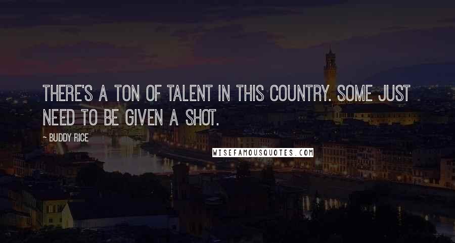 Buddy Rice Quotes: There's a ton of talent in this country. Some just need to be given a shot.