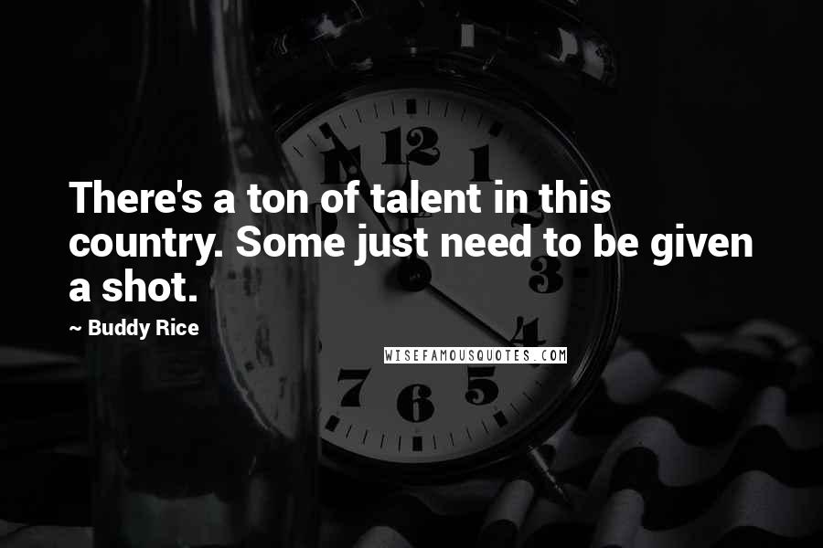 Buddy Rice Quotes: There's a ton of talent in this country. Some just need to be given a shot.