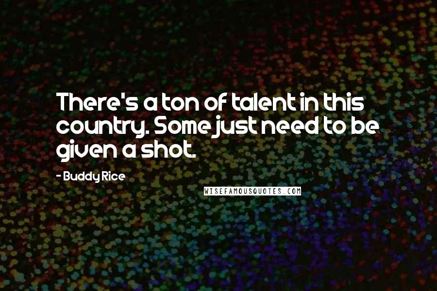 Buddy Rice Quotes: There's a ton of talent in this country. Some just need to be given a shot.