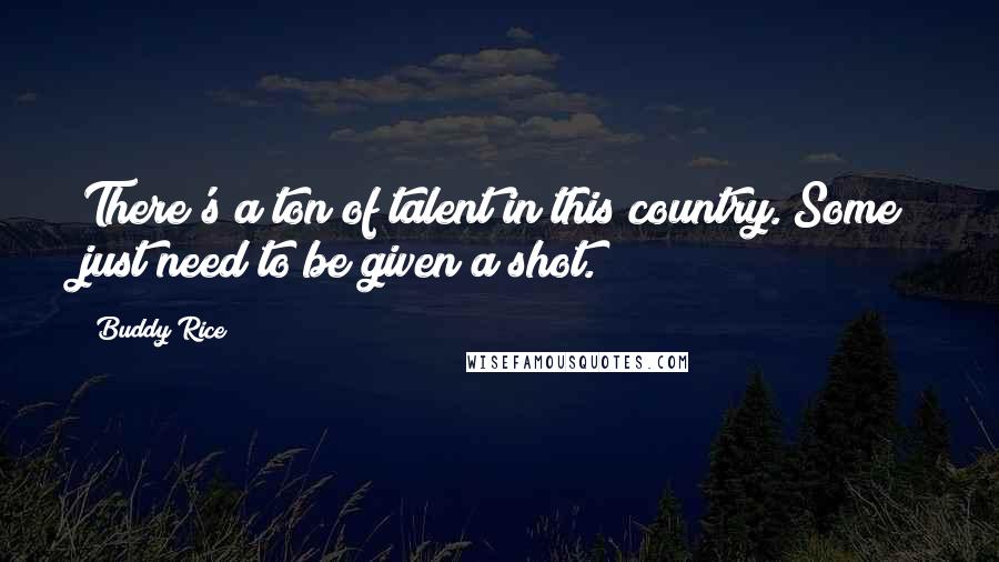Buddy Rice Quotes: There's a ton of talent in this country. Some just need to be given a shot.
