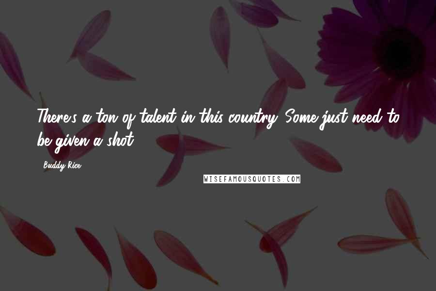 Buddy Rice Quotes: There's a ton of talent in this country. Some just need to be given a shot.