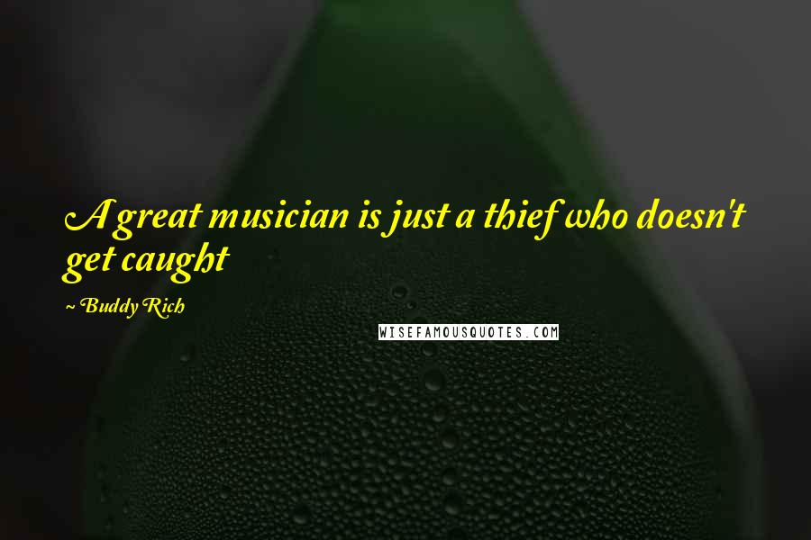 Buddy Rich Quotes: A great musician is just a thief who doesn't get caught