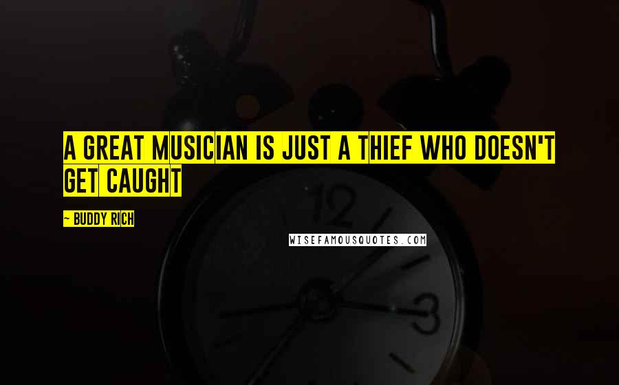 Buddy Rich Quotes: A great musician is just a thief who doesn't get caught