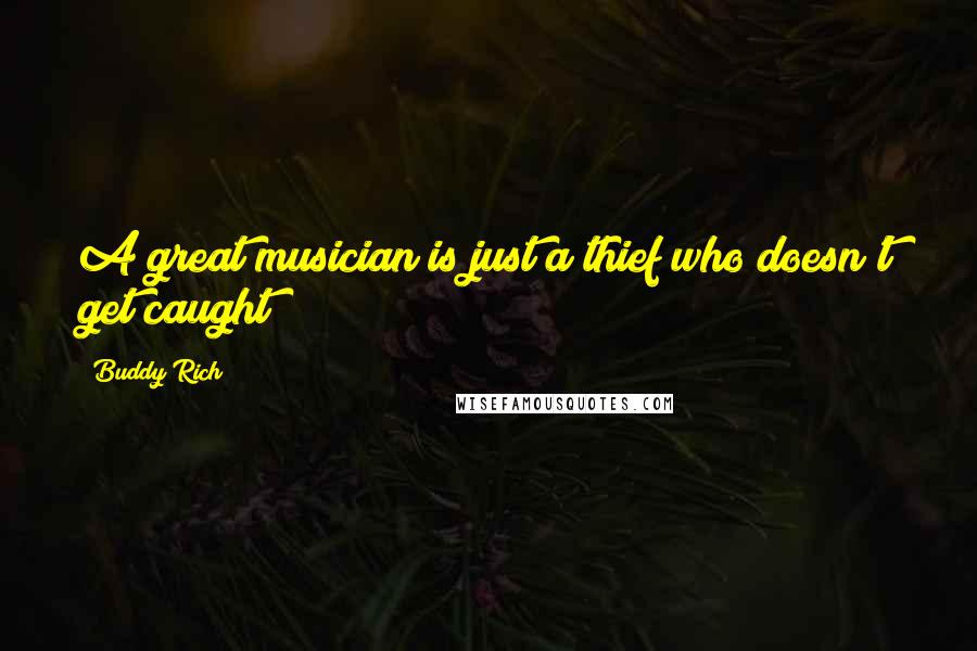 Buddy Rich Quotes: A great musician is just a thief who doesn't get caught