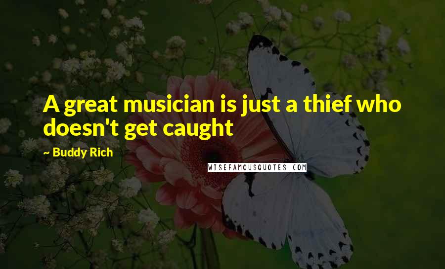 Buddy Rich Quotes: A great musician is just a thief who doesn't get caught