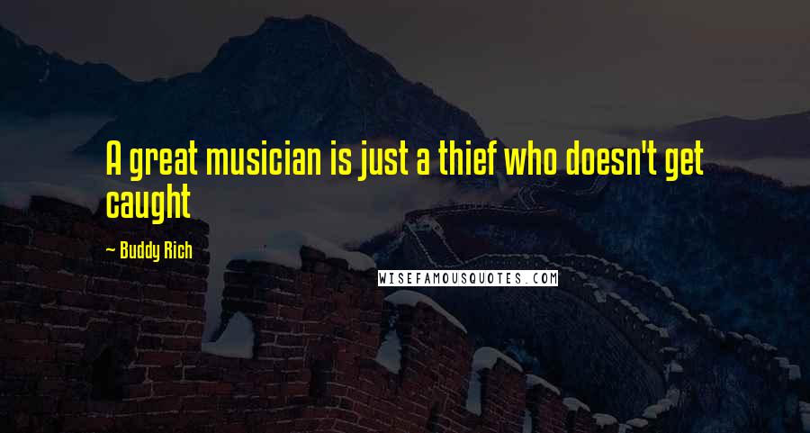 Buddy Rich Quotes: A great musician is just a thief who doesn't get caught