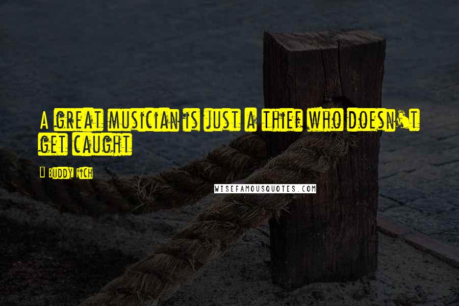 Buddy Rich Quotes: A great musician is just a thief who doesn't get caught