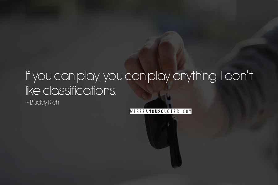 Buddy Rich Quotes: If you can play, you can play anything. I don't like classifications.