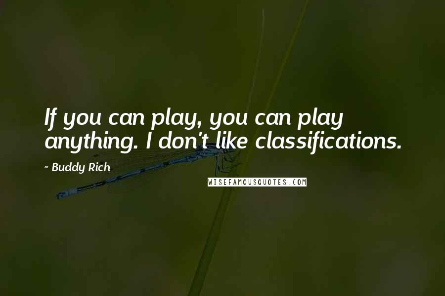 Buddy Rich Quotes: If you can play, you can play anything. I don't like classifications.