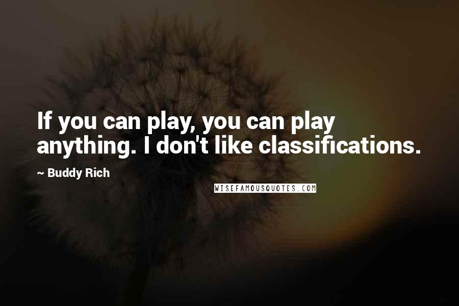 Buddy Rich Quotes: If you can play, you can play anything. I don't like classifications.