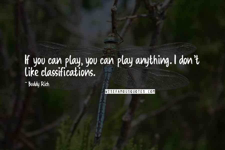 Buddy Rich Quotes: If you can play, you can play anything. I don't like classifications.