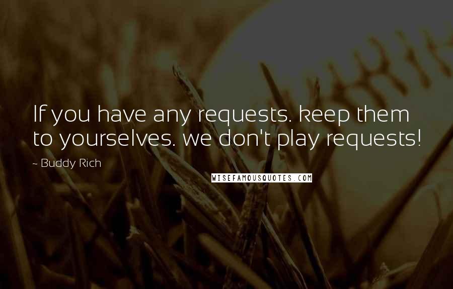 Buddy Rich Quotes: If you have any requests. keep them to yourselves. we don't play requests!