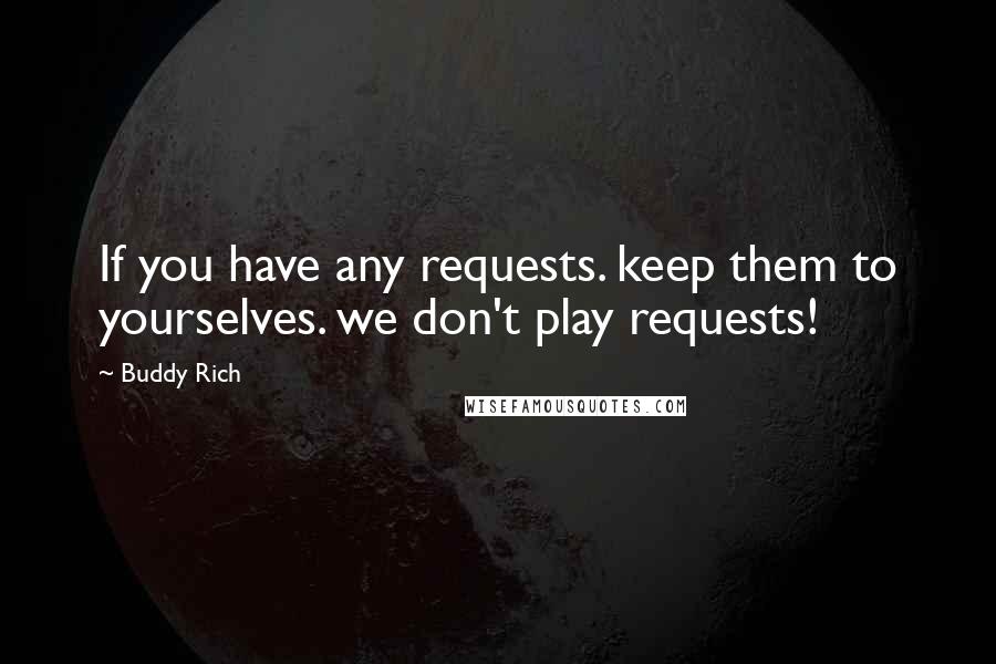 Buddy Rich Quotes: If you have any requests. keep them to yourselves. we don't play requests!