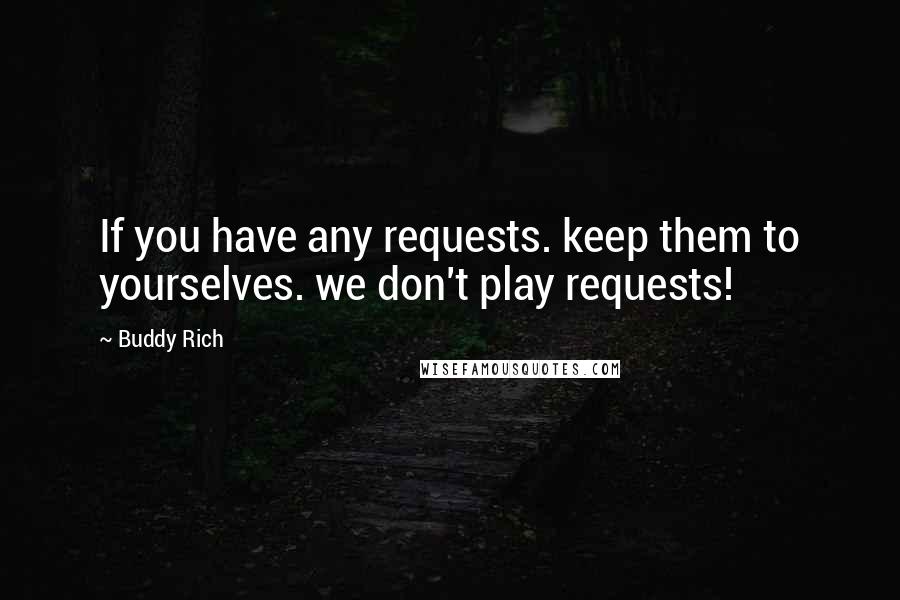 Buddy Rich Quotes: If you have any requests. keep them to yourselves. we don't play requests!