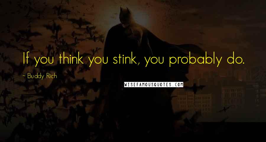 Buddy Rich Quotes: If you think you stink, you probably do.