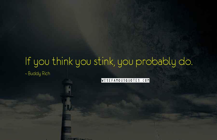 Buddy Rich Quotes: If you think you stink, you probably do.