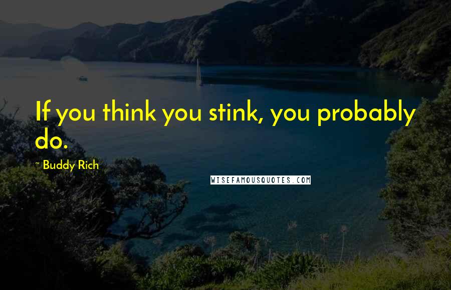 Buddy Rich Quotes: If you think you stink, you probably do.