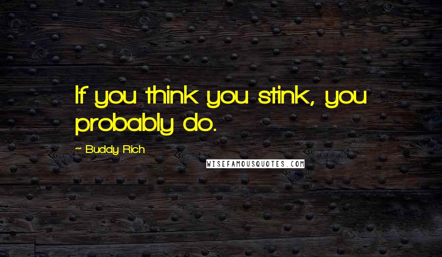 Buddy Rich Quotes: If you think you stink, you probably do.