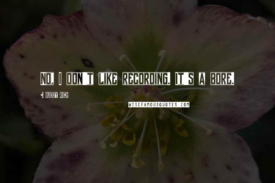Buddy Rich Quotes: No, I don't like recording. It's a bore.