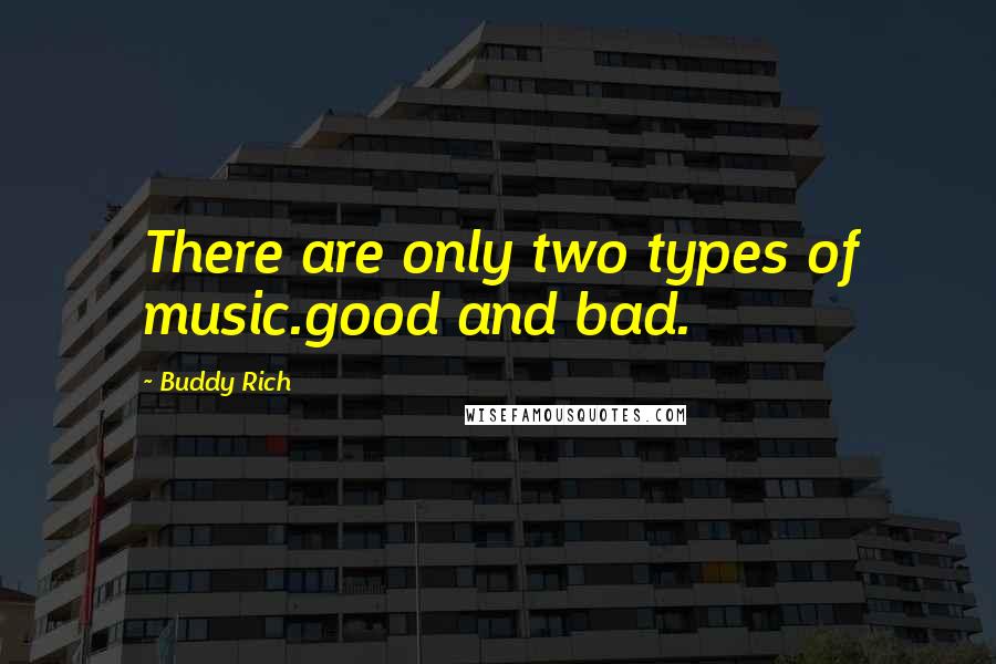 Buddy Rich Quotes: There are only two types of music.good and bad.