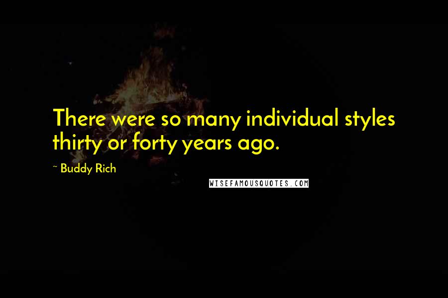 Buddy Rich Quotes: There were so many individual styles thirty or forty years ago.