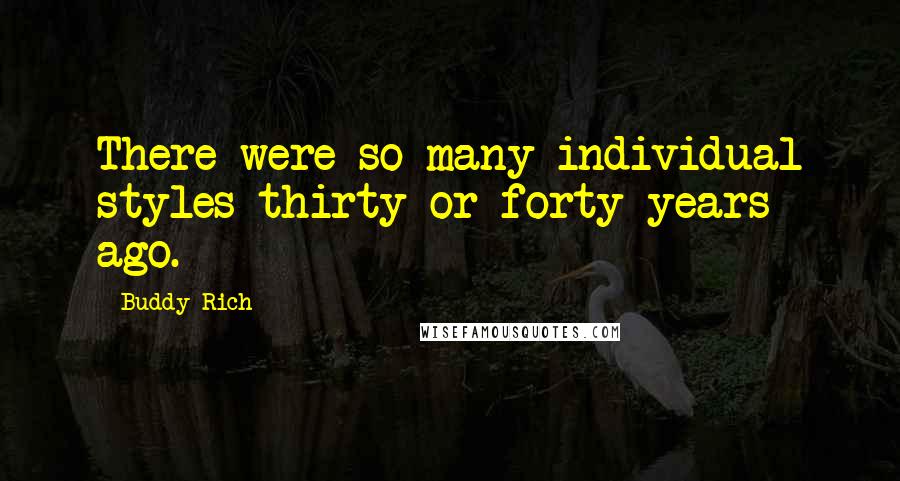 Buddy Rich Quotes: There were so many individual styles thirty or forty years ago.