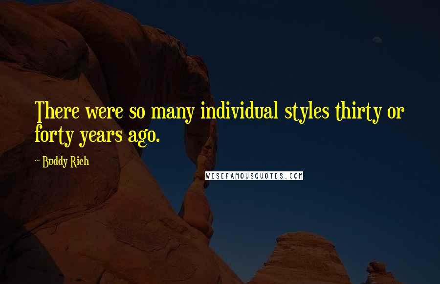 Buddy Rich Quotes: There were so many individual styles thirty or forty years ago.