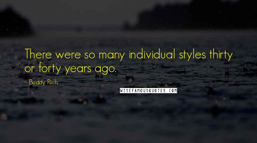 Buddy Rich Quotes: There were so many individual styles thirty or forty years ago.
