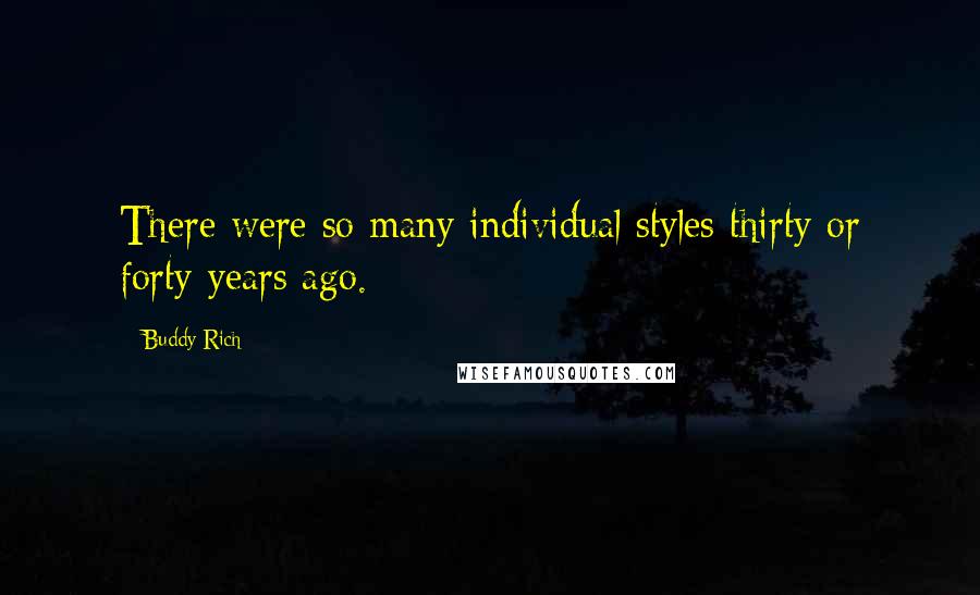 Buddy Rich Quotes: There were so many individual styles thirty or forty years ago.